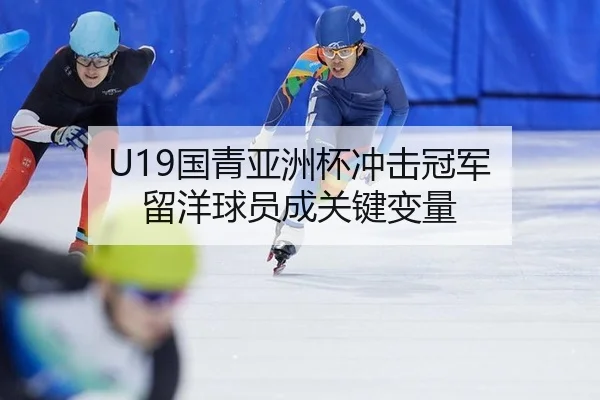 U19国青亚洲杯冲击冠军 留洋球员成关键变量
