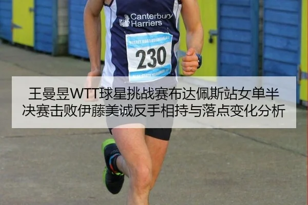 王曼昱WTT球星挑战赛布达佩斯站女单半决赛击败伊藤美诚反手相持与落点变化分析